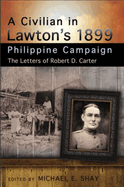 A Civilian in Lawton's 1899 Philippine Campaign: The Letters of Robert D. Carter