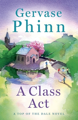 A Class Act: Book 3 in the delightful new Top of the Dale series by bestselling author Gervase Phinn - Phinn, Gervase