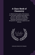 A Class-Book of Chemistry: In Which the Principles of the Science Are Familiarly Explained and Applied to the Arts, Agriculture, Physiology, Dietetics, Ventilation, and the Most Important Phenomena of Nature: Designed for the Use of Academies and Schools