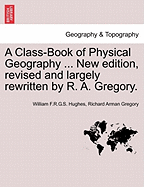 A Class-Book of Physical Geography ... New Edition, Revised and Largely Rewritten by R. A. Gregory. - Hughes, William F R G S, and Gregory, Richard Arman