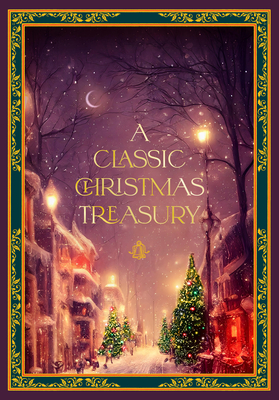 A Classic Christmas Treasury: Includes 'Twas the Night Before Christmas, the Nutcracker and the Mouse King, and a Christmas Carol - Dickens, Charles, and Moore, Clement C, and Andersen, Hans Christian