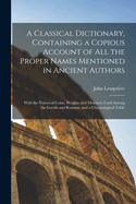A Classical Dictionary, Containing a Copious Account of All the Proper Names Mentioned in Ancient Authors, with the Value of Coins, Weights and Measures Used Among the Greeks and Romans, and a Chronological Table