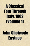 A Classical Tour Through Italy, 1802 Volume 1