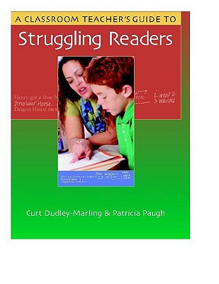 A Classroom Teacher's Guide to Struggling Readers - Dudley-Marling, Curt, and Paugh, Patricia