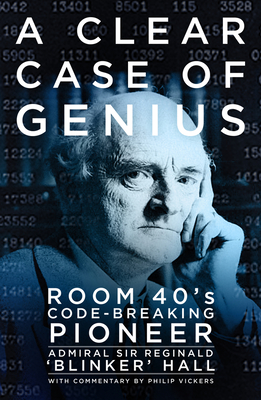 A Clear Case of Genius: Room 40's Code-Breaking Pioneer - Hall, Reginald 'Blinker', and Vickers, Philip (Commentaries by), and West, Nigel (Foreword by)