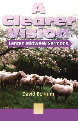 A Clearer Vision: Lenten Midweek Sermons - Belgum, David