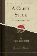 A Cleft Stick: A Comedy, in Three Acts (Classic Reprint)
