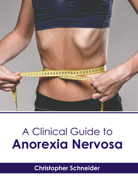 A Clinical Guide to Anorexia Nervosa - Schneider, Christopher (Editor)