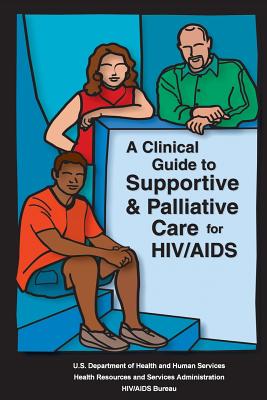 A Clinical Guide to Supportive & Palliative Care for HIV/AIDS - Administration, Health Resources and Ser, and O'Neill, MD Mph Joseph F (Editor), and Selwyn, MD Mph Peter a (Editor)