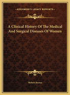 A Clinical History of the Medical and Surgical Diseases of Women