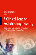 A Clinical Lens on Pediatric Engineering: Pioneering Science and Technology for Cutting-Edge Patient Care