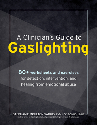 A Clinician? S Guide to Gaslighting: 80+ Worksheets and Exercises for Detection, Intervention, and Healing From Emotional Abuse - Stephanie Moulton Sarkis Phd