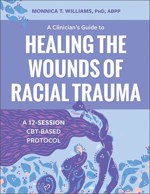 A Clinician's Guide to Healing the Wounds of Racial Trauma: A 12-Session Cbt-Based Protocol - Williams, Monnica T