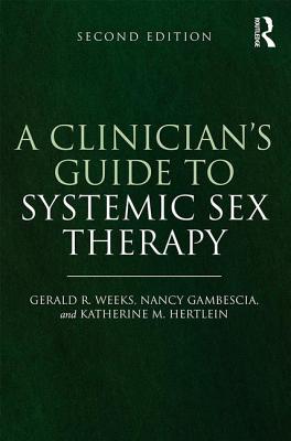 A Clinician's Guide to Systemic Sex Therapy - Gambescia, Nancy, and Weeks, Gerald R., and Hertlein, Katherine M.