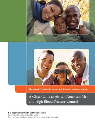 A Closer Look at African American Men and High Blood Pressure Control: A Review of Psychosocial Factors and Systems-Level Interventions - And Prevention, Centers for Disease Cont, and And Health Promotion, National Center Fo, and Human Services, U