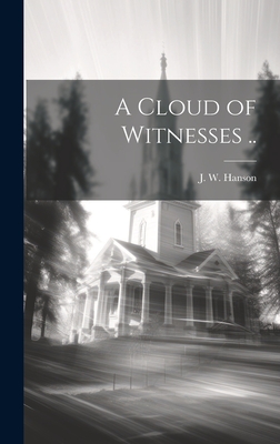 A Cloud of Witnesses .. - Hanson, J W (John Wesley) 1823-1901 (Creator)