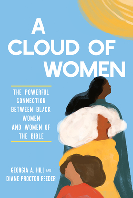 A Cloud of Women: The Powerful Connection Between Black Women and Women of the Bible - Hill, Georgia A, and Proctor Reeder, Diane