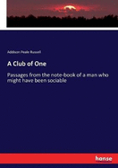 A Club of One: Passages from the note-book of a man who might have been sociable
