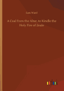 A Coal from the Altar, to Kindle the Holy Fire of Zeale