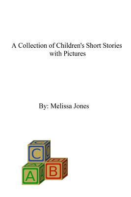 A Collection of Children's Short Stories with Pictures - Jones, Melissa