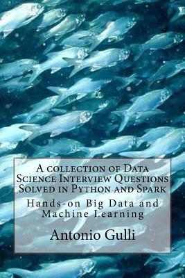 A collection of Data Science Interview Questions Solved in Python and Spark: Hands-on Big Data and Machine Learning - Gulli, Antonio
