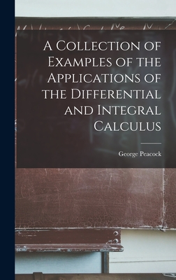 A Collection of Examples of the Applications of the Differential and Integral Calculus - Peacock, George