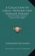 A Collection Of Gaelic Proverbs And Familiar Phrases: Based On Macintosh's Collection (1882)