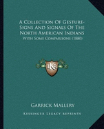 A Collection Of Gesture-Signs And Signals Of The North American Indians: With Some Comparisons (1880)