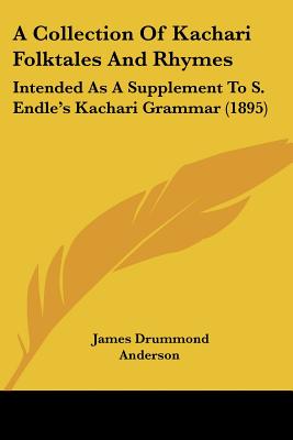 A Collection Of Kachari Folktales And Rhymes: Intended As A Supplement To S. Endle's Kachari Grammar (1895) - Anderson, James Drummond