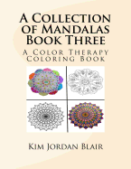 A Collection of Mandalas Book Three: A Color Therapy Coloring Book