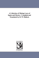 A Collection of Mining Laws of Spain and Mexico / Compiled and Translated by H. W. Halleck.