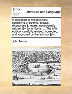 A Collection of Miscellanies: Consisting of Poems, Essays, Discourses & Letters, Occasionally Written. by John Norris, ... the Fifth Edition, Carefully Revised, Corrected, and Improved by the Authour [Sic].