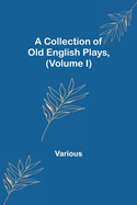 A Collection of Old English Plays, (Volume I)