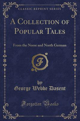 A Collection of Popular Tales: From the Norse and North German (Classic Reprint) - Dasent, George Webbe, Sir