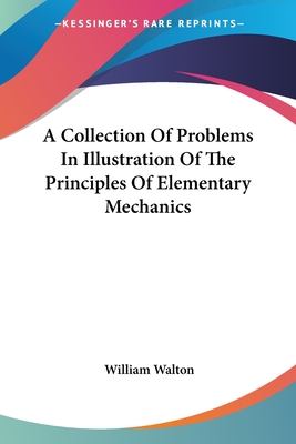 A Collection Of Problems In Illustration Of The Principles Of Elementary Mechanics - Walton, William, Sir