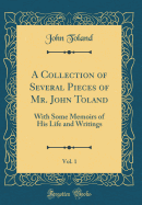 A Collection of Several Pieces of Mr. John Toland, Vol. 1: With Some Memoirs of His Life and Writings (Classic Reprint)