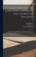 A Collection of the Laws and Canons of the Church of England: From Its First Foundation to the Conquest, and from the Conquest to the Reign of King Henry VIII