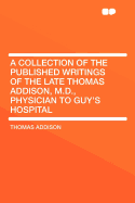 A Collection of the Published Writings of the Late Thomas Addison, M.D.: Physician to Guy's Hospital