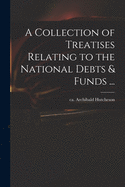 A Collection of Treatises Relating to the National Debts & Funds ...