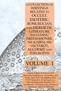 A Collection of Writings Related to Occult, Esoteric, Rosicrucian and Hermetic Literature, Including Freemasonry, the Kabbalah, the Tarot, Alchemy and Theosophy Volume 1