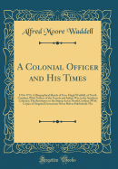 A Colonial Officer and His Times: 1754-1773; A Biographical Sketch of Gen. Hugh Waddell, of North Carolina; With Notices of the French and Indian War in the Southern Colonies; The Resistance to the Stamp ACT in North Carolina (with Copies of Original Docu