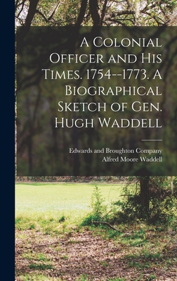 A Colonial Officer and His Times. 1754--1773. A Biographical Sketch of Gen. Hugh Waddell - Waddell, Alfred Moore, and Edwards and Broughton Company (Raleigh (Creator)