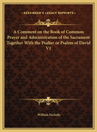A Comment on the Book of Common Prayer and Administration of the Sacrament Together with the Psalter or Psalms of David V1