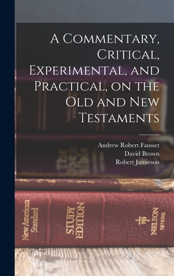 A Commentary, Critical, Experimental, and Practical, on the Old and New Testaments - Jamieson, Robert, and Brown, David, and Fausset, Andrew Robert