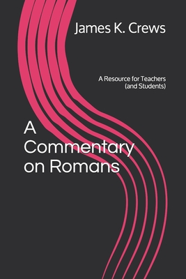 A Commentary on Romans: A Resource for Teachers (and Students) - Crews, James K