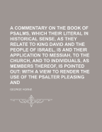 A Commentary on the Book of Psalms, in Which Their Literal in Historical Sense, as They Relate to King David and the People of Israel, Is Illustrated and Their Application to Messiah, to the Church, and to Individuals, as Members Thereof, Is Pointed Out