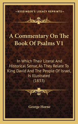 A Commentary on the Book of Psalms V1: In Which Their Literal and Historical Sense, as They Relate to King David and the People of Israel, Is Illustrated (1833) - Horne, George