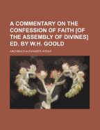 A Commentary on the Confession of Faith [Of the Assembly of Divines] Ed. by W.H. Goold