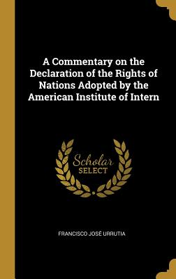 A Commentary on the Declaration of the Rights of Nations Adopted by the American Institute of Intern - Urrutia, Francisco Jose