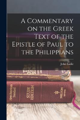 A Commentary on the Greek Text of the Epistle of Paul to the Philippians - Eadie, John